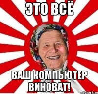 это всё ваш компьютер виноват!