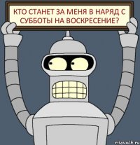 кто станет за меня в наряд с субботы на воскресение?