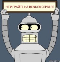 не играйте на bender сервере