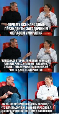 Почему все народные президенты загадочным образом умирали? Александр Второй, Линкольн, Кеннеди, Альенде, Чавес, опять же - Кадыров, Дудаев, Гамсахурдия, Качинский. Ой что-то и мне нездоровится Ну ты же прекрасно знаешь, Гарфилд, что власть должна быть не народной, а демократической. Поэтому я нанял Гито