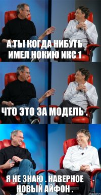 а ты когда нибуть имел нокию икс 1 что это за модель . я не знаю . наверное новый айфон .