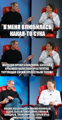 В меня влюбилась какая-то сука Молодая яркая блондинка, богатая и красивая валютная проститутка, торгующая своим прелестным телом? Нищий, невзрачный и никому ненужный, седой, лысый, в морщинах,скучный, занудный, тупой жирный старый урод - импотент в черных очках