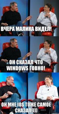 Вчера Малика видел! Он сказал что Windows говно! Он мне iOS тоже самое сказал!)))