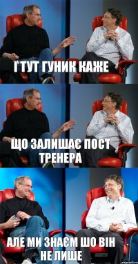 і тут гуник каже що залишає пост тренера але ми знаєм шо він не лише