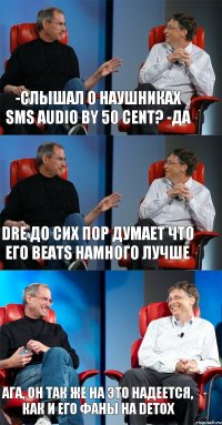 -слышал о наушниках sms audio by 50 cent? -да dre до сих пор думает что его beats намного лучше ага, он так же на это надеется, как и его фаны на detox