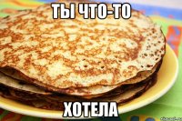 ты что-то хотела