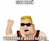 сука тупой школьник в школу блять!