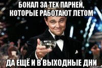 бокал за тех парней, которые работают летом да ещё и в выходные дни