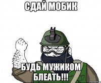 сдай мобик будь мужиком блеать!!!