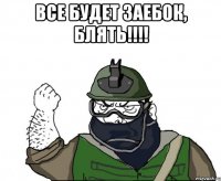 все будет заебок, блять!!! 