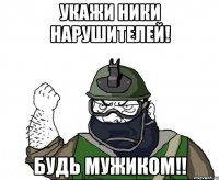 укажи ники нарушителей! будь мужиком!!