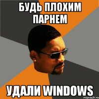 будь плохим парнем удали windows