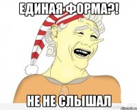 единая форма?! не не слышал