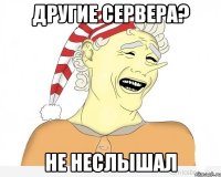 другие сервера? не неслышал