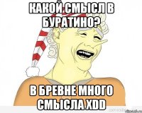 какой смысл в буратино? в бревне много смысла xdd