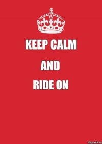 KEEP CALM AND RIDE ON 