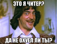 это я читер? да не охуел ли ты?