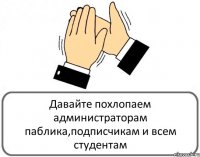 Давайте похлопаем администраторам паблика,подписчикам и всем студентам