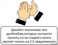 Давайте похлопаем тем долбоебам,которые пытаются тралить,но их гладкого мозга хватает только на 2.5 предложения