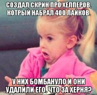 создал скрин про хелперов, котрый набрал 400 лайков. у них бомбануло и они удалили его. что за херня?