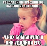 создал скрин про хелперов, набравший 400 лайков. у них бомбануло и они удалили его.