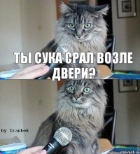 ТЫ СУКА СРАЛ ВОЗЛЕ ДВЕРИ?