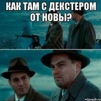 как там с декстером от новы? 