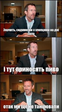 Значить, сидимо ми з хлопцями на дні села і тут приносять пиво отак ми ще не танцювали