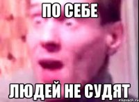 по себе людей не судят