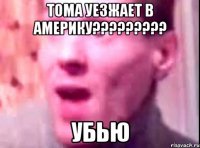 тома уезжает в америку??? убью