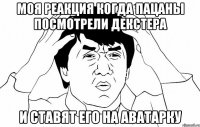 моя реакция когда пацаны посмотрели декстера и ставят его на аватарку