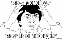 13:52 "я домой еду" 14:09 "мы в кафе сидим"