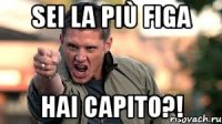 sei la più figa hai capito?!