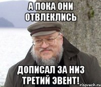 а пока они отвлеклись дописал за низ третий эвент!