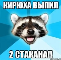 кирюха выпил 2 стакана!!