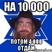 на 10 000 потом 4 000 отдам