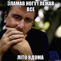 зламав ногу і лежав все літо вдома