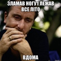 зламав ногу і лежав все літо вдома