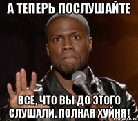 а теперь послушайте все, что вы до этого слушали, полная хуйня!