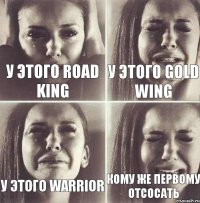 У ЭТОГО ROAD KING У ЭТОГО GOLD WING У ЭТОГО WARRIOR КОМУ ЖЕ ПЕРВОМУ ОТСОСАТЬ