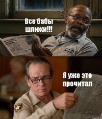 Все бабы шлюхи!!! Я уже это прочитал