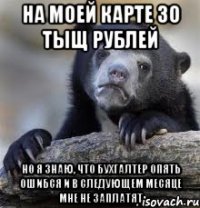 на моей карте 30 тыщ рублей но я знаю, что бухгалтер опять ошибся и в следующем месяце мне не заплатят