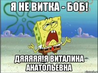 я не витка - боб! дяяяяя!я виталина анатольевна