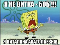 я не витка - боб !!! я виталина анатольевна!