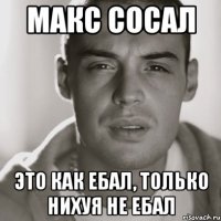 макс сосал это как ебал, только нихуя не ебал