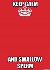 keep calm and swallow sperm