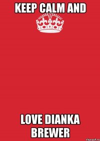 keep calm and love dianka brewer