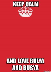 keep calm and love bulya and busya