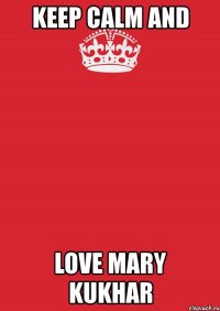 keep calm and love mary kukhar