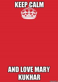 keep calm and love mary kukhar